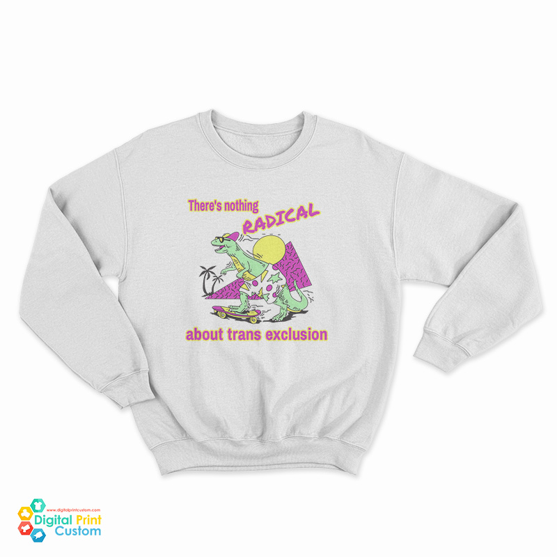 There's Nothing Radical About Trans Exclusion Sweatshirt