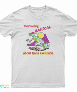 There's Nothing Radical About Trans Exclusion T-Shirt