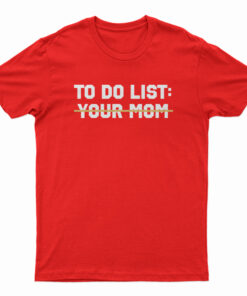 To Do List Your Mom T-Shirt