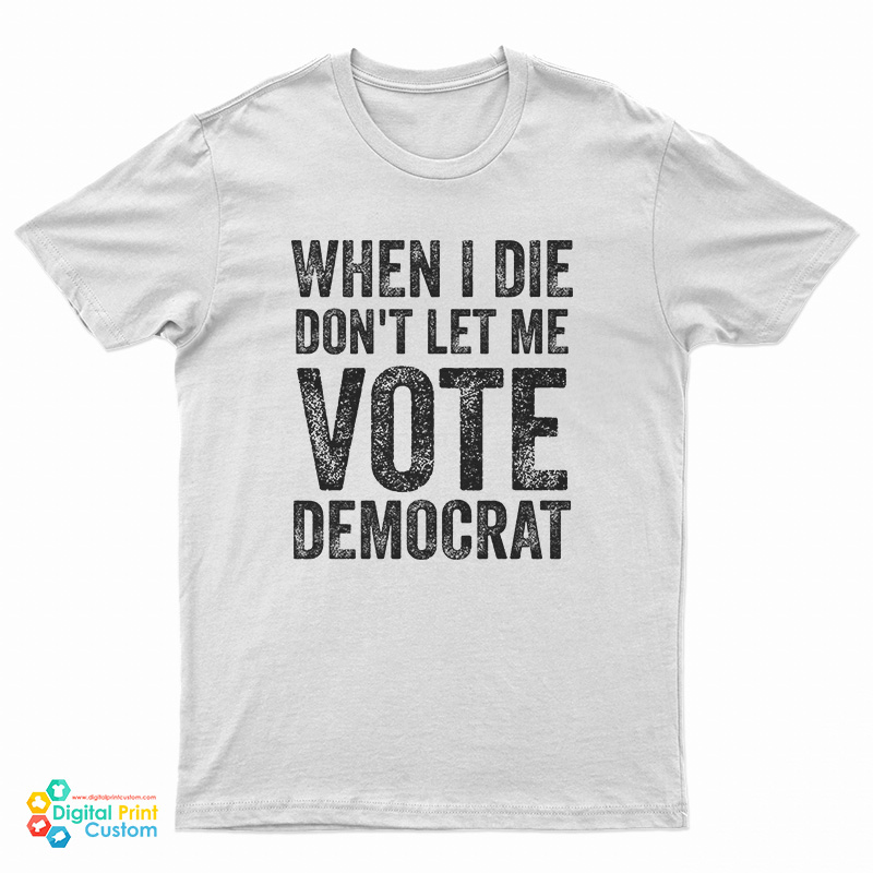 When I Die Don't Let Me Vote Democrat T-Shirt