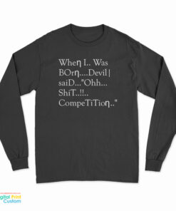 When I Was Born Devil Said Ohh Shit Competition Long Sleeve T-Shirt