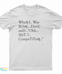 When I Was Born Devil Said Ohh Shit Competition T-Shirt