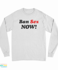 Ban Sex Now Long Sleeve T-Shirt