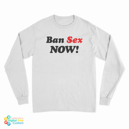 Ban Sex Now Long Sleeve T-Shirt
