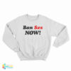 Ban Sex Now Sweatshirt