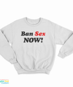 Ban Sex Now Sweatshirt
