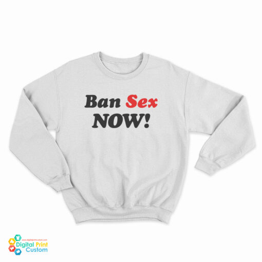 Ban Sex Now Sweatshirt