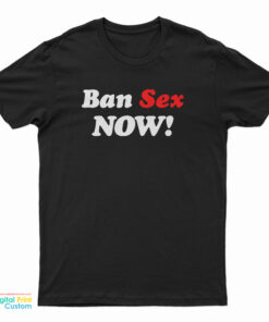 Ban Sex Now T-Shirt