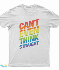 Can’t Even Think Straight Gay Pride LGBT Rainbow Flag LGBTQ T-Shirt