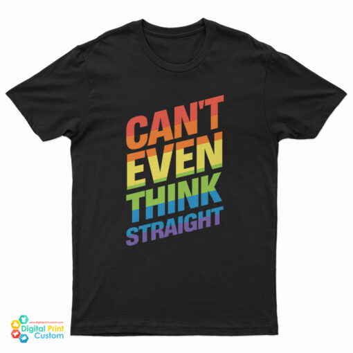 Can’t Even Think Straight Gay Pride LGBT Rainbow Flag LGBTQ T-Shirt