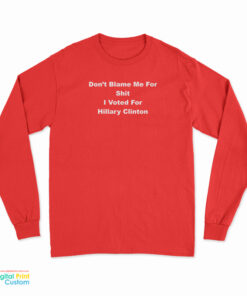 Don't Blame Me For Shit I Voted For Hillary Clinton Long Sleeve T-Shirt