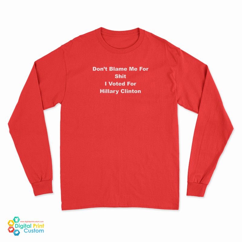 Don't Blame Me For Shit I Voted For Hillary Clinton Long Sleeve T-Shirt