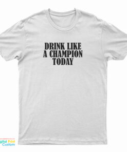 Drink Like A Champion Today T-Shirt