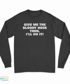 Give Me The Bloody Hose Then I’ll Do It Long Sleeve T-Shirt