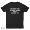 Give Me The Bloody Hose Then I’ll Do It T-Shirt
