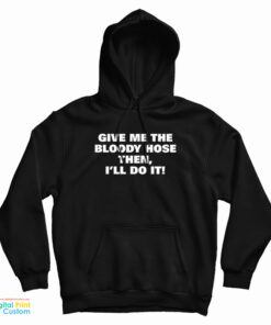 Give Me The Bloody Hose Then I’ll Do It Hoodie