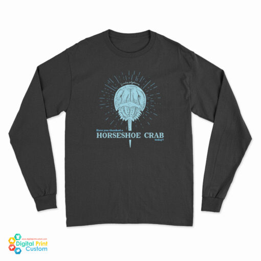 Have You Thanked A Horseshoe Crab Today Long Sleeve T-Shirt