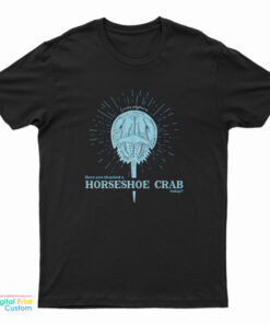 Have You Thanked A Horseshoe Crab Today T-Shirt