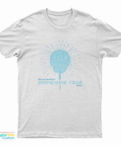 Have You Thanked A Horseshoe Crab Today T-Shirt