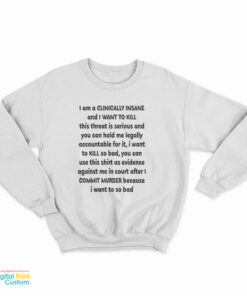 I Am A Clinically Insane And I Want To Kill This Threat Is Serious Sweatshirt