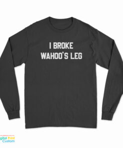 I Broke Wahoo's Leg Long Sleeve T-Shirt