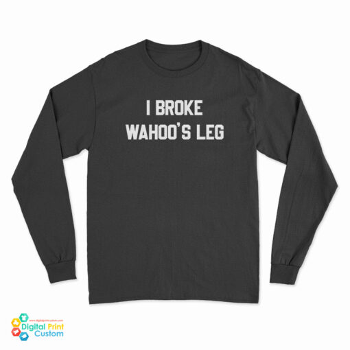 I Broke Wahoo's Leg Long Sleeve T-Shirt