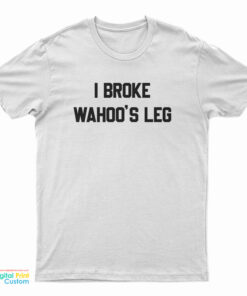 I Broke Wahoo's Leg T-Shirt