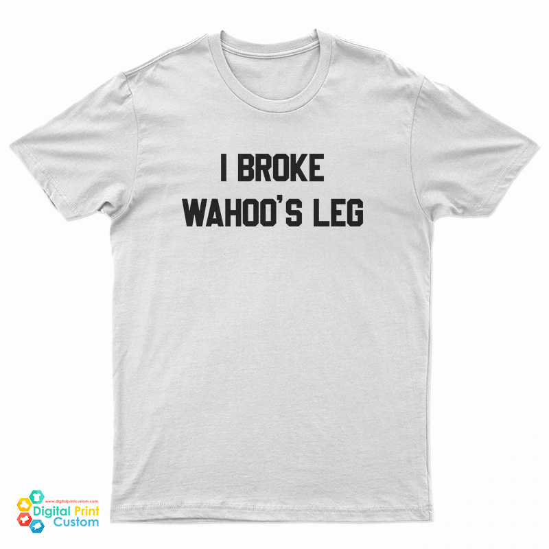 I Broke Wahoo's Leg T-Shirt