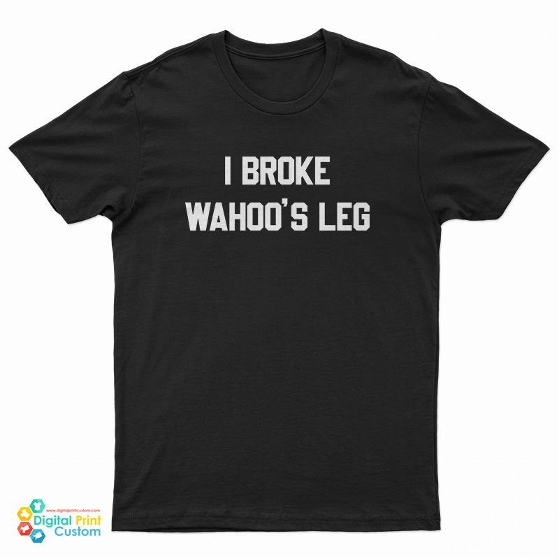 I Broke Wahoo's Leg T-Shirt
