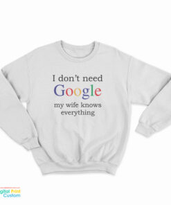 I Don't Need Google My Wife Knows Everything Funny Sweatshirt