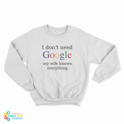 I Don't Need Google My Wife Knows Everything Funny Sweatshirt