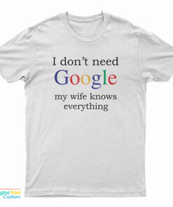 I Don't Need Google My Wife Knows Everything Funny T-Shirt