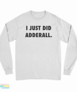 I Just Did Adderall Long Sleeve T-Shirt