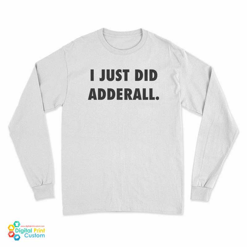 I Just Did Adderall Long Sleeve T-Shirt