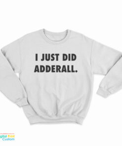 I Just Did Adderall Sweatshirt