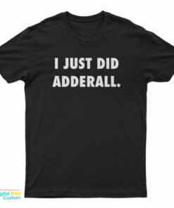 I Just Did Adderall T-Shirt