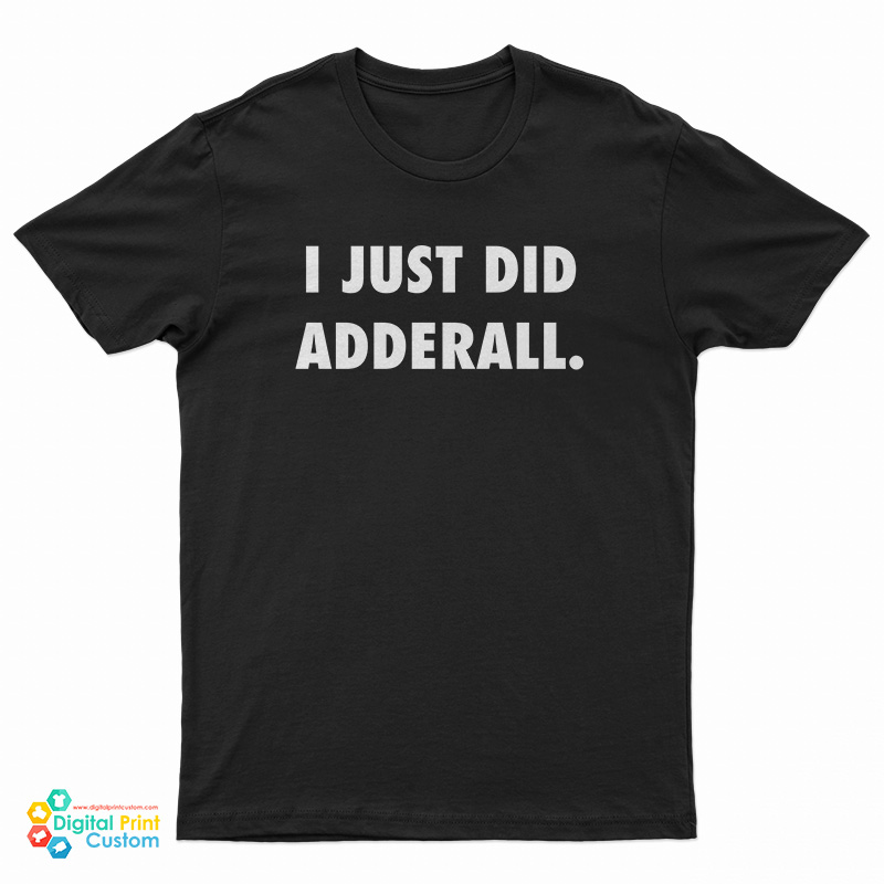 I Just Did Adderall T-Shirt
