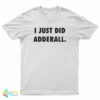 I Just Did Adderall T-Shirt
