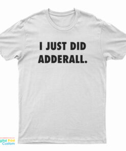 I Just Did Adderall T-Shirt