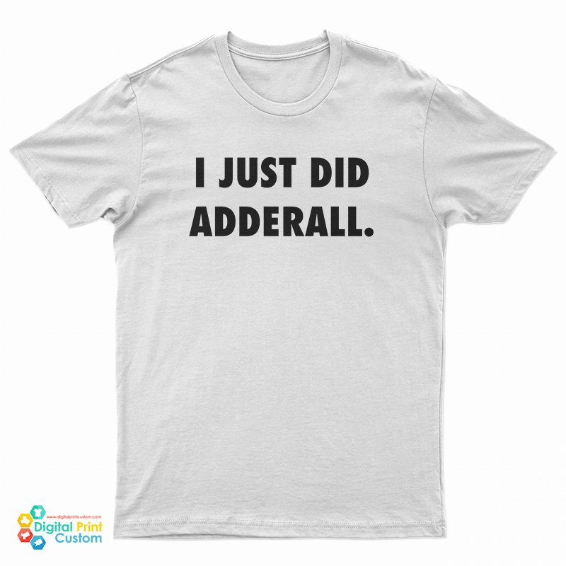 I Just Did Adderall T-Shirt