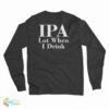 IPA Lot When I Drink Long Sleeve T-Shirt