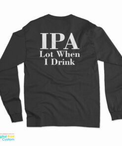 IPA Lot When I Drink Long Sleeve T-Shirt