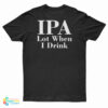 IPA Lot When I Drink T-Shirt