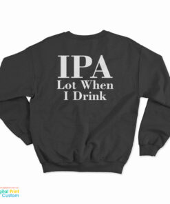 IPA Lot When I Drink Sweatshirt