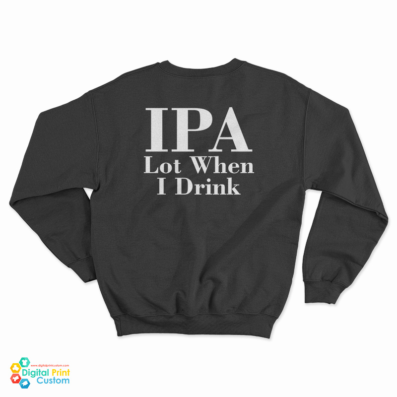 IPA Lot When I Drink Sweatshirt