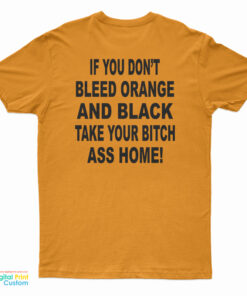 If You Don't Bleed Orange And Black Take Your Bitch Ass Home T-Shirt