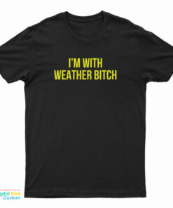 I'm With Weather Bitch T-Shirt