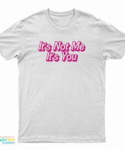 It's Not Me It's You T-Shirt