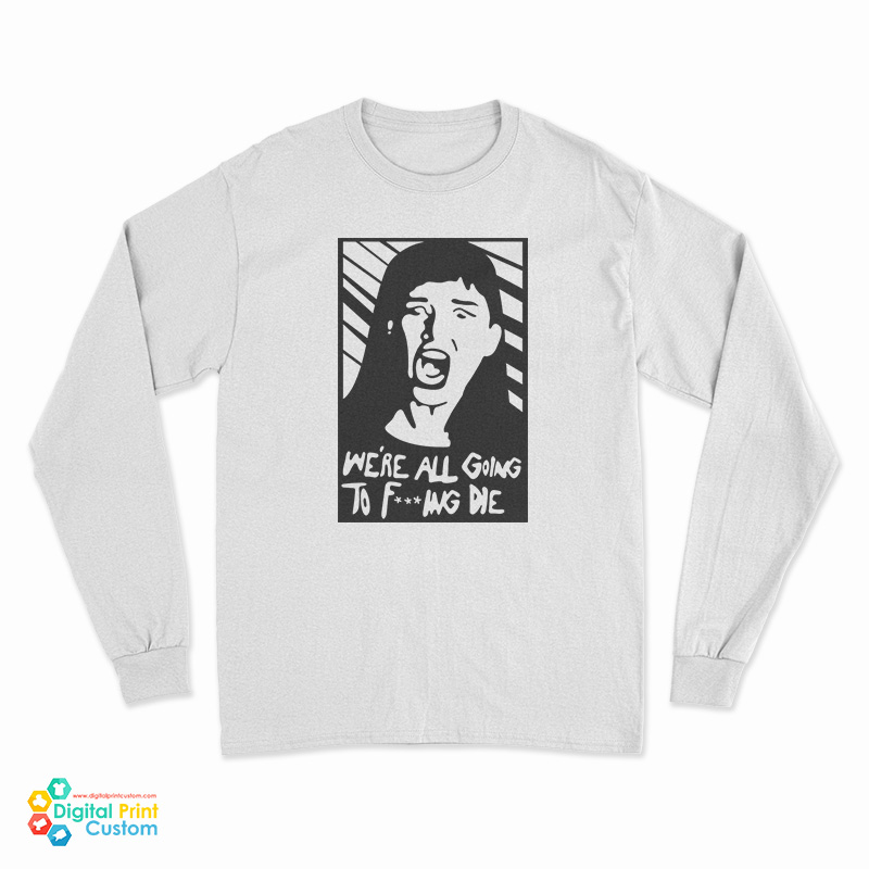 Kate Dibiasky We're All Going To Fucking Die Long Sleeve T-Shirt