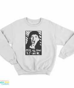 Kate Dibiasky We're All Going To Fucking Die Sweatshirt